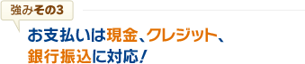 お支払いは現金、クレジット、銀行振込に対応！