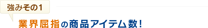 業界屈指の商品アイテム数!