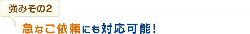 急なご依頼にも対応可能!!