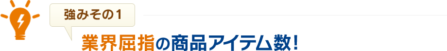 業界屈指の商品アイテム数!