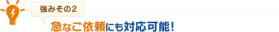 急なご依頼にも対応可能!!