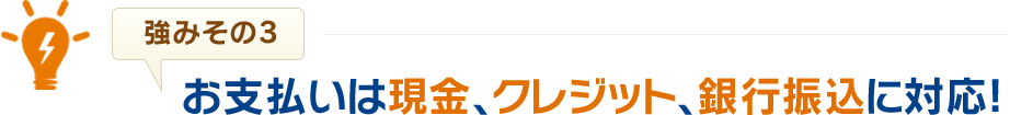 お支払いは現金、クレジット、銀行振込に対応！